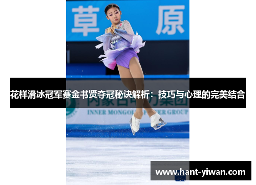 花样滑冰冠军赛金书贤夺冠秘诀解析:技巧与心理的完美结合 花样滑冰冠军赛金书贤夺冠秘诀解析:技巧与心理的完美结合