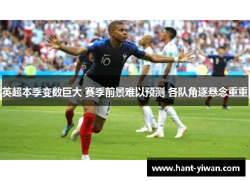 英超本季变数巨大 赛季前景难以预测 各队角逐悬念重重