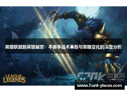 英雄联盟新英雄展望：本赛季战术革新与策略变化的深度分析