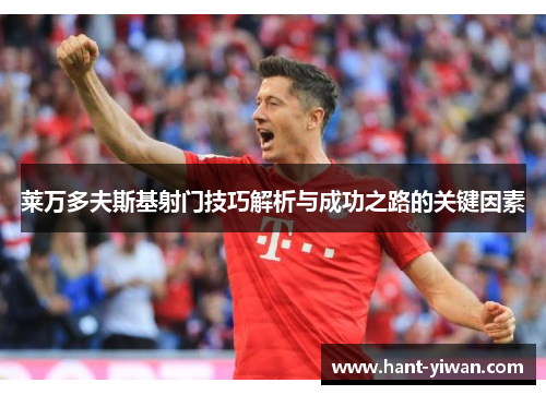 莱万多夫斯基射门技巧解析与成功之路的关键因素