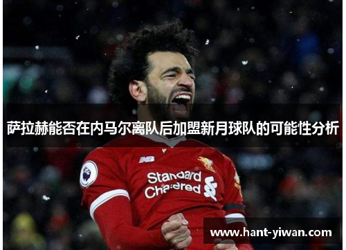 萨拉赫能否在内马尔离队后加盟新月球队的可能性分析