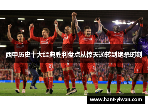西甲历史十大经典胜利盘点从惊天逆转到绝杀时刻