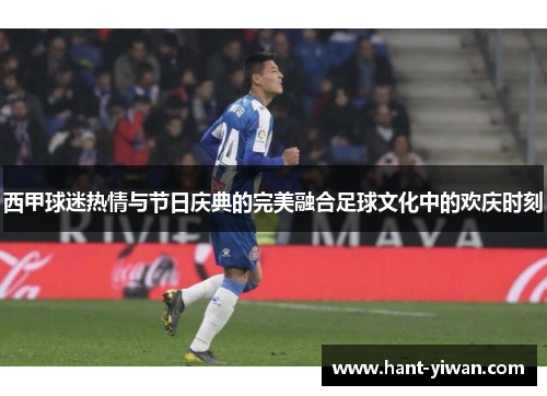 西甲球迷热情与节日庆典的完美融合足球文化中的欢庆时刻