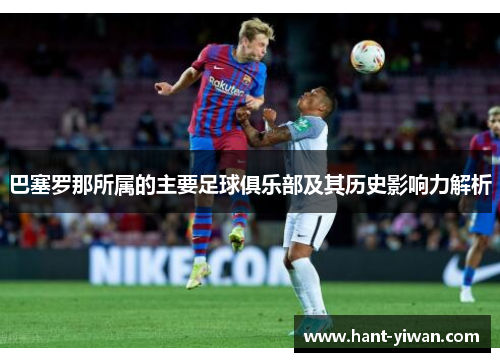 巴塞罗那所属的主要足球俱乐部及其历史影响力解析