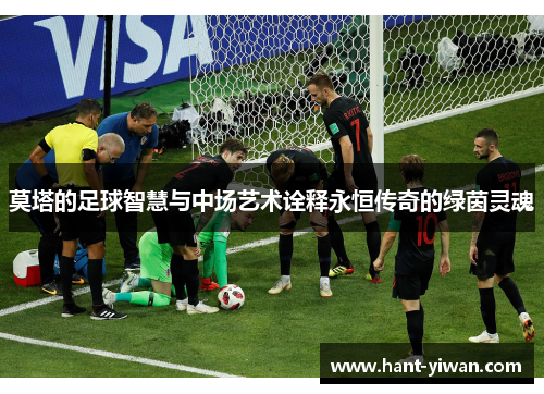莫塔的足球智慧与中场艺术诠释永恒传奇的绿茵灵魂