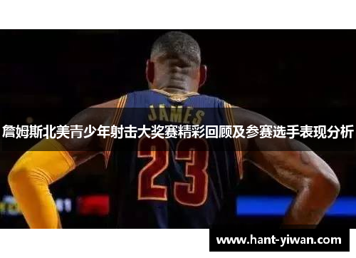 詹姆斯北美青少年射击大奖赛精彩回顾及参赛选手表现分析