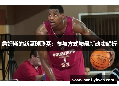 詹姆斯的新篮球联赛:参与方式与最新动态解析 詹姆斯的新篮球联赛:参与方式与最新动态解析