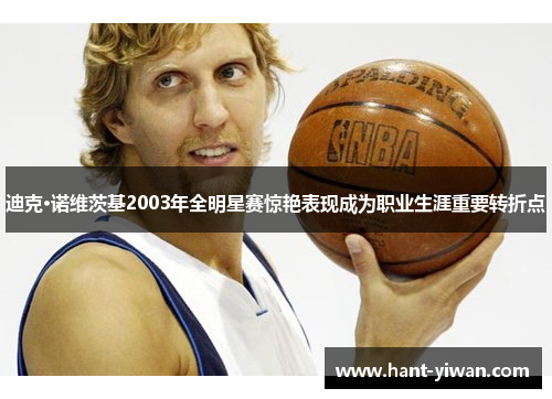 迪克·诺维茨基2003年全明星赛惊艳表现成为职业生涯重要转折点