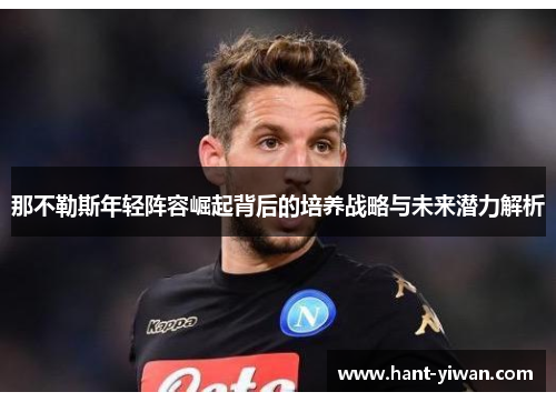 那不勒斯年轻阵容崛起背后的培养战略与未来潜力解析