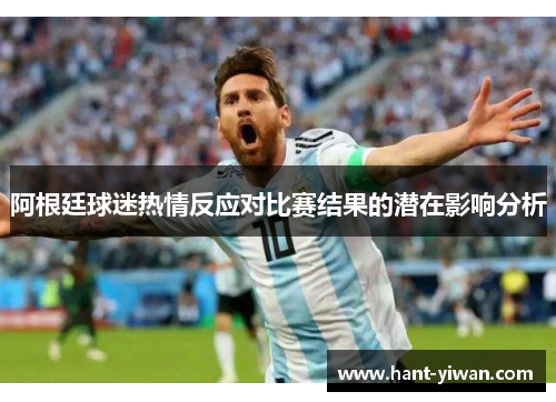 阿根廷球迷热情反应对比赛结果的潜在影响分析
