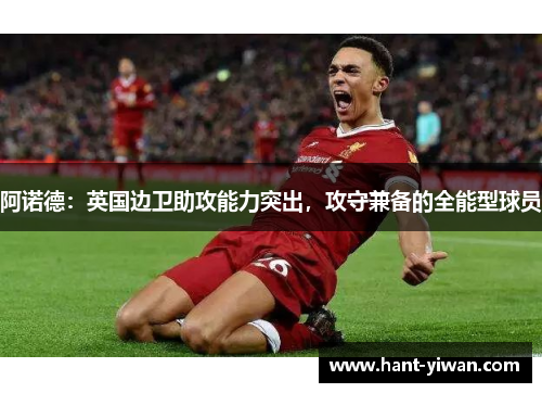 阿诺德：英国边卫助攻能力突出，攻守兼备的全能型球员