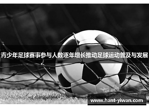 青少年足球赛事参与人数逐年增长推动足球运动普及与发展