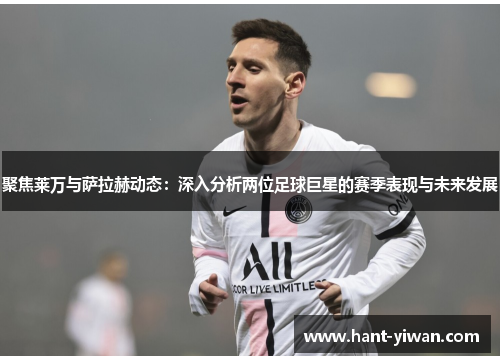 聚焦莱万与萨拉赫动态:深入分析两位足球巨星的赛季表现与未来发展 聚焦莱万与萨拉赫动态:深入分析两位足球巨星的赛季表现与未来发展