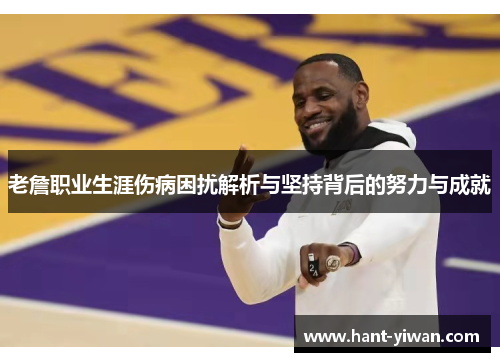 老詹职业生涯伤病困扰解析与坚持背后的努力与成就