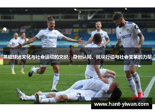 英超球迷文化与社会运动的交织：身份认同、抗议行动与社会变革的力量