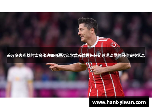 莱万多夫斯基的饮食秘诀如何通过科学营养管理保持足球运动员的最佳竞技状态 莱万多夫斯基的饮食秘诀如何通过科学营养管理保持足球运动员的最佳竞技状态