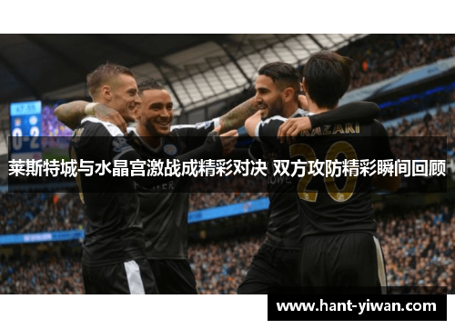 莱斯特城与水晶宫激战成精彩对决 双方攻防精彩瞬间回顾