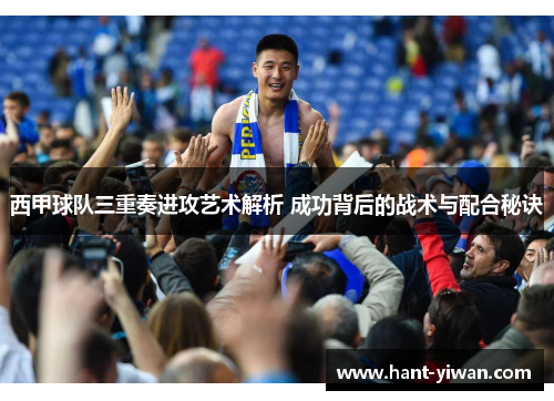 西甲球队三重奏进攻艺术解析 成功背后的战术与配合秘诀