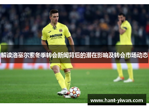 解读洛塞尔索冬季转会新闻背后的潜在影响及转会市场动态