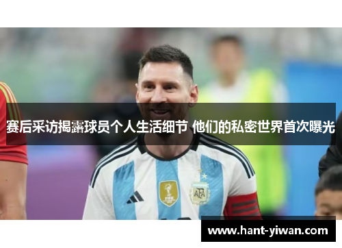 赛后采访揭露球员个人生活细节 他们的私密世界首次曝光