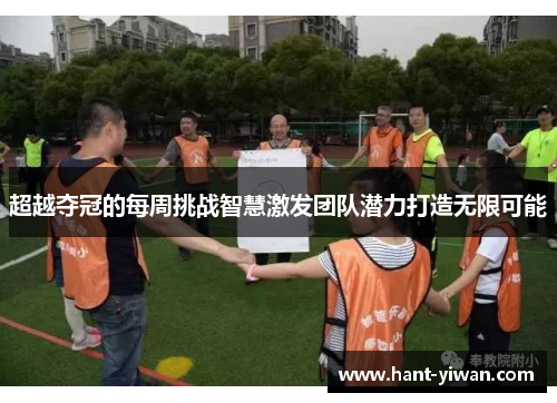 超越夺冠的每周挑战智慧激发团队潜力打造无限可能 超越夺冠的每周挑战智慧激发团队潜力打造无限可能
