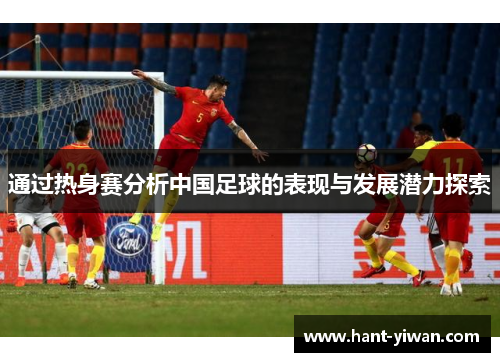 通过热身赛分析中国足球的表现与发展潜力探索