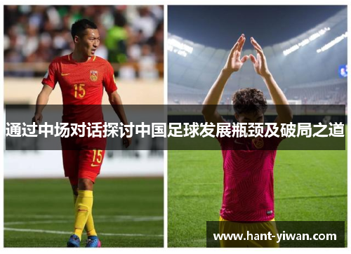 通过中场对话探讨中国足球发展瓶颈及破局之道