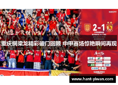 重庆铜梁龙精彩破门回顾 中甲赛场惊艳瞬间再现 重庆铜梁龙精彩破门回顾 中甲赛场惊艳瞬间再现
