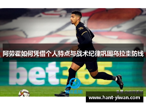 阿劳霍如何凭借个人特点与战术纪律巩固乌拉圭防线