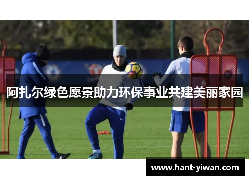 阿扎尔绿色愿景助力环保事业共建美丽家园