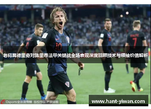 老将莫德里奇对阵里昂法甲关键战全场表现深度回顾技术与领袖价值解析 老将莫德里奇对阵里昂法甲关键战全场表现深度回顾技术与领袖价值解析