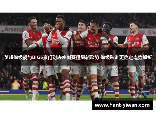 英超保级战与BIG6豪门对决冲刺赛程最新形势 保级队谁更稳定走势解析