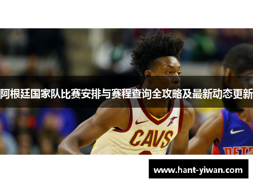 阿根廷国家队比赛安排与赛程查询全攻略及最新动态更新 阿根廷国家队比赛安排与赛程查询全攻略及最新动态更新