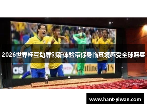2026世界杯互动屏创新体验带你身临其境感受全球盛宴