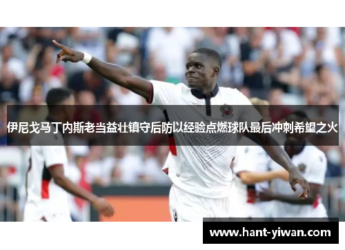 伊尼戈马丁内斯老当益壮镇守后防以经验点燃球队最后冲刺希望之火 伊尼戈马丁内斯老当益壮镇守后防以经验点燃球队最后冲刺希望之火