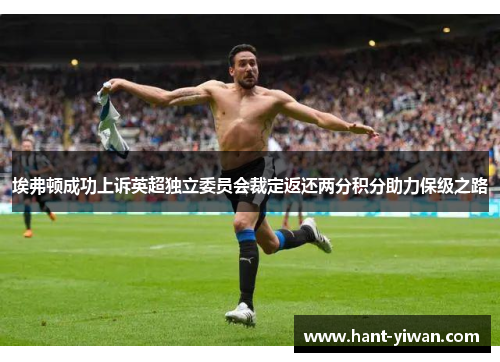 埃弗顿成功上诉英超独立委员会裁定返还两分积分助力保级之路 埃弗顿成功上诉英超独立委员会裁定返还两分积分助力保级之路