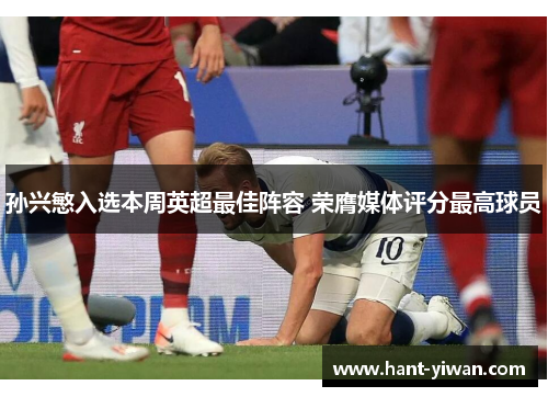 孙兴慜入选本周英超最佳阵容 荣膺媒体评分最高球员 孙兴慜入选本周英超最佳阵容 荣膺媒体评分最高球员