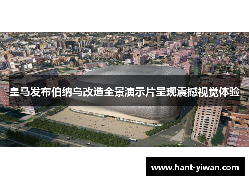 皇马发布伯纳乌改造全景演示片呈现震撼视觉体验