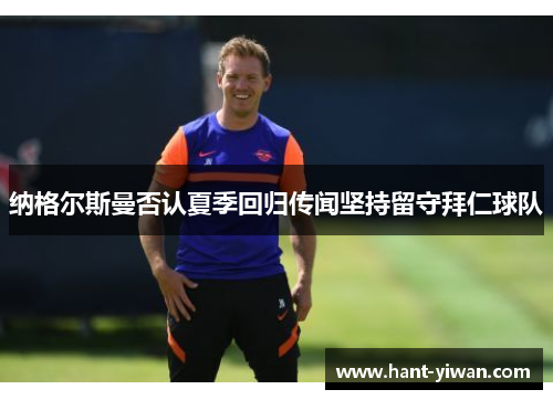 纳格尔斯曼否认夏季回归传闻坚持留守拜仁球队