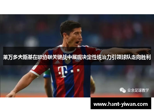 莱万多夫斯基在欧协联关键战中展现决定性统治力引领球队走向胜利