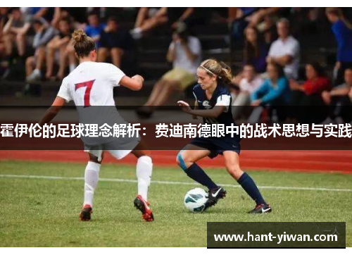 霍伊伦的足球理念解析：费迪南德眼中的战术思想与实践