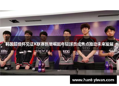 韩国超级杯见证K联赛新星崛起年轻球员成焦点推动未来发展