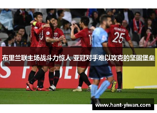 布里兰联主场战斗力惊人 亚冠对手难以攻克的坚固堡垒 布里兰联主场战斗力惊人 亚冠对手难以攻克的坚固堡垒