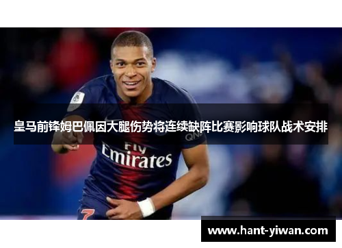 皇马前锋姆巴佩因大腿伤势将连续缺阵比赛影响球队战术安排