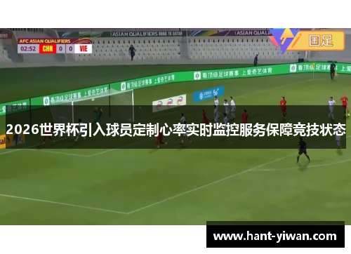 2026世界杯引入球员定制心率实时监控服务保障竞技状态