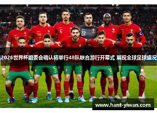 2026世界杯组委会确认将举行48队联合游行开幕式 展现全球足球盛况