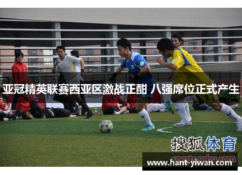 亚冠精英联赛西亚区激战正酣 八强席位正式产生