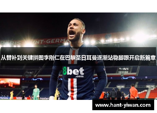 从替补到关键拼图李刚仁在巴黎圣日耳曼逐渐站稳脚跟开启新篇章