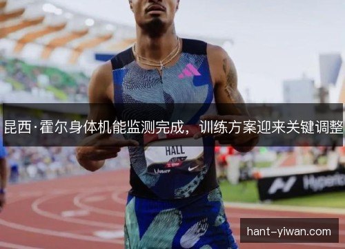 昆西·霍尔身体机能监测完成，训练方案迎来关键调整